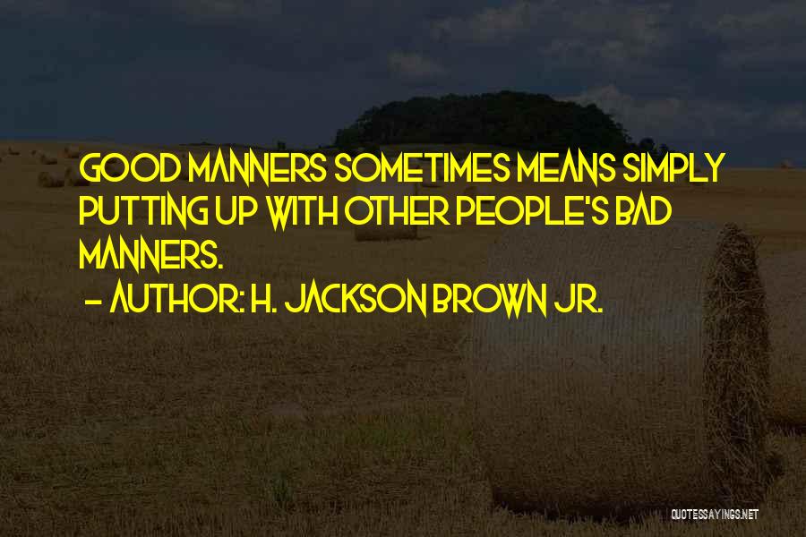 H. Jackson Brown Jr. Quotes: Good Manners Sometimes Means Simply Putting Up With Other People's Bad Manners.