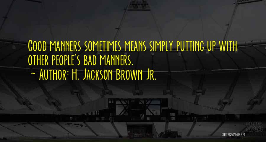 H. Jackson Brown Jr. Quotes: Good Manners Sometimes Means Simply Putting Up With Other People's Bad Manners.