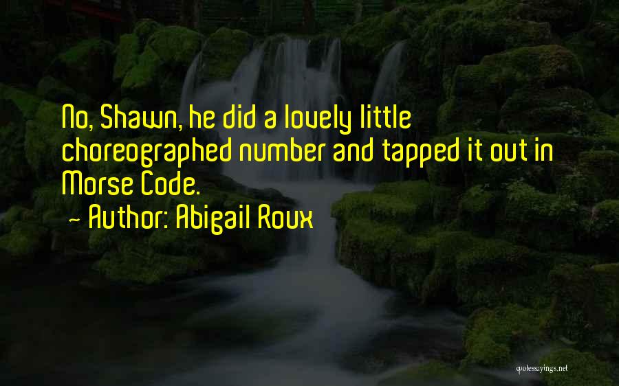 Abigail Roux Quotes: No, Shawn, He Did A Lovely Little Choreographed Number And Tapped It Out In Morse Code.