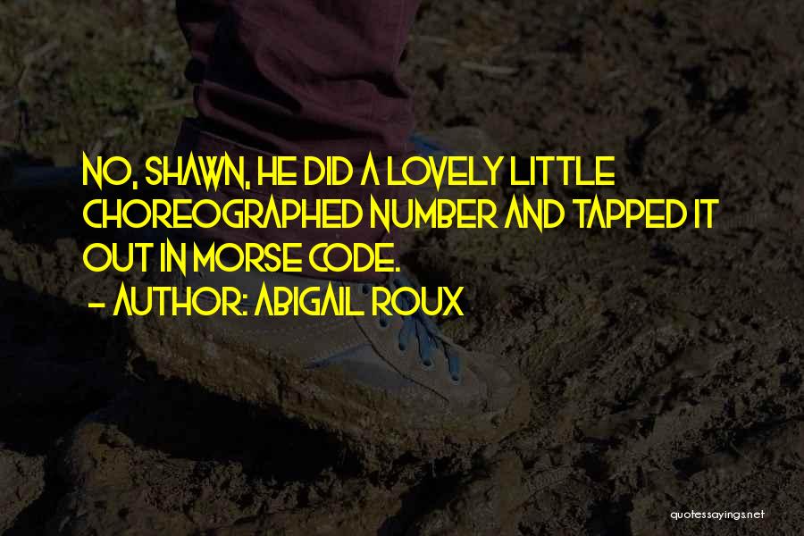 Abigail Roux Quotes: No, Shawn, He Did A Lovely Little Choreographed Number And Tapped It Out In Morse Code.