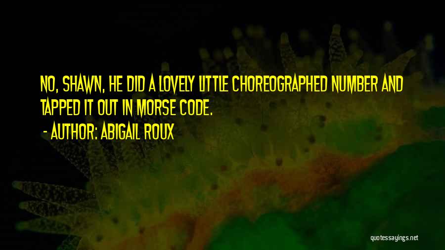 Abigail Roux Quotes: No, Shawn, He Did A Lovely Little Choreographed Number And Tapped It Out In Morse Code.