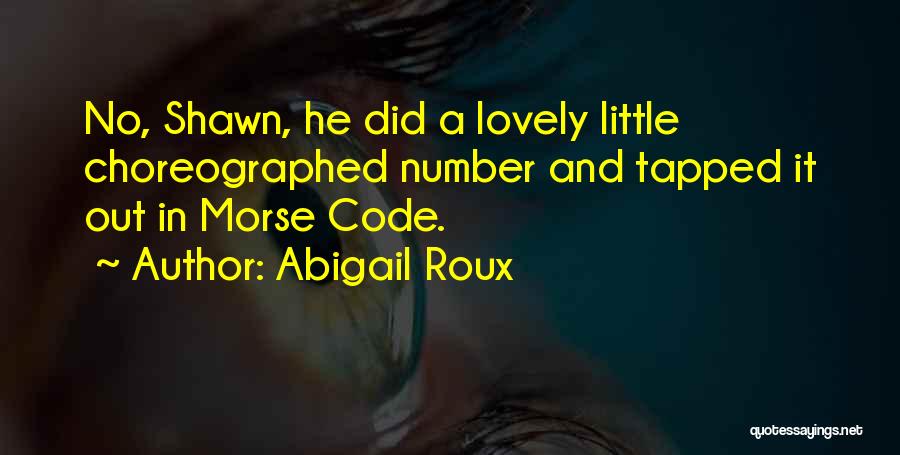 Abigail Roux Quotes: No, Shawn, He Did A Lovely Little Choreographed Number And Tapped It Out In Morse Code.