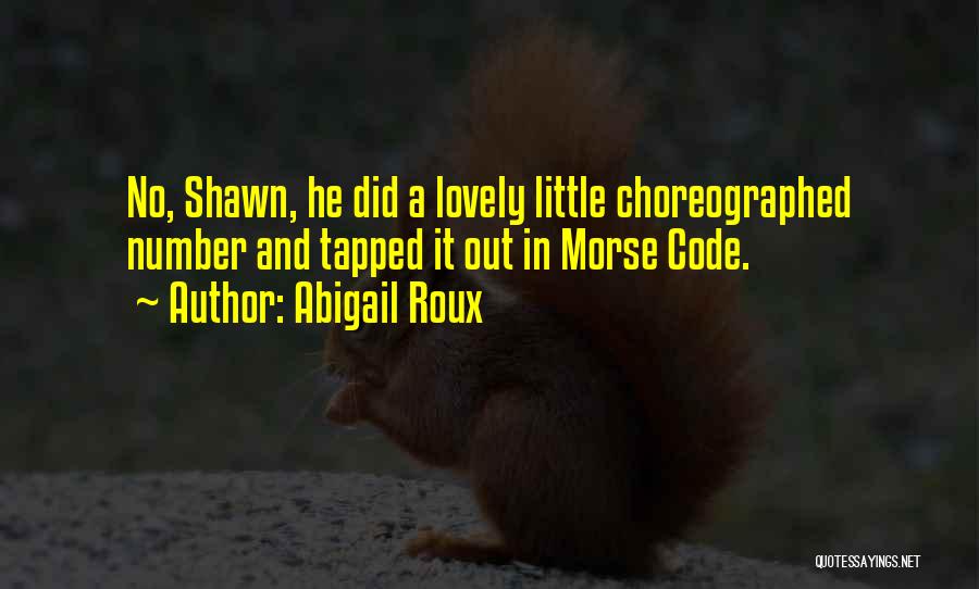 Abigail Roux Quotes: No, Shawn, He Did A Lovely Little Choreographed Number And Tapped It Out In Morse Code.