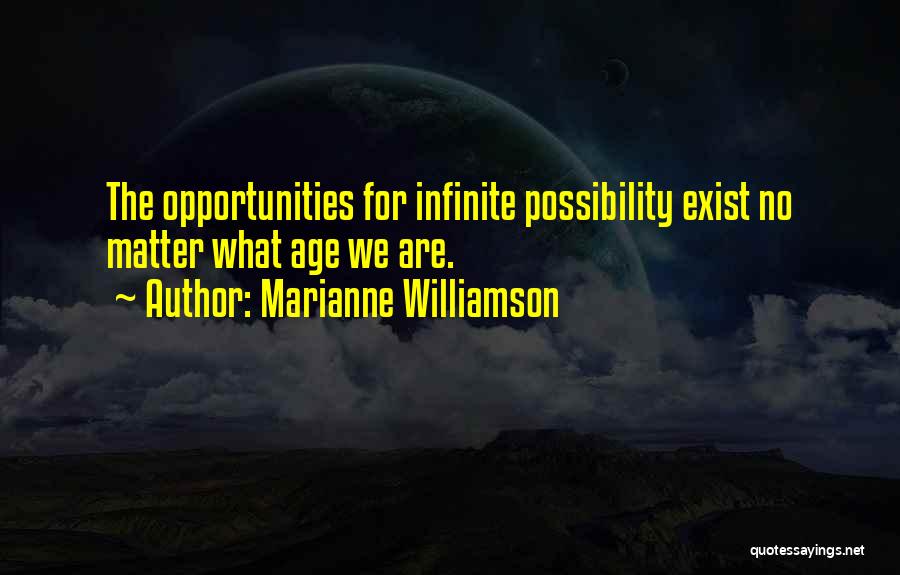 Marianne Williamson Quotes: The Opportunities For Infinite Possibility Exist No Matter What Age We Are.