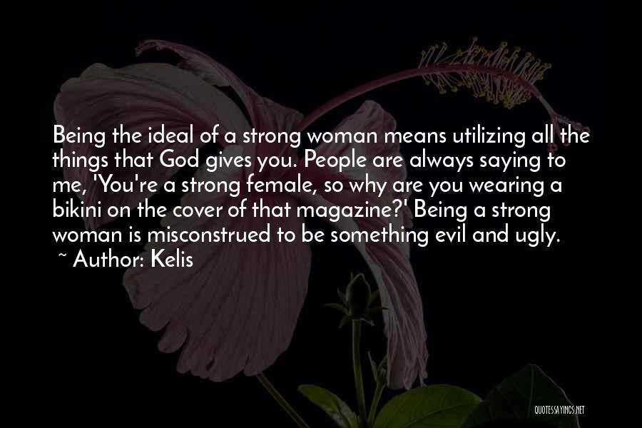 Kelis Quotes: Being The Ideal Of A Strong Woman Means Utilizing All The Things That God Gives You. People Are Always Saying