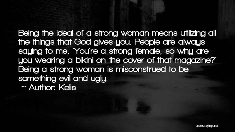 Kelis Quotes: Being The Ideal Of A Strong Woman Means Utilizing All The Things That God Gives You. People Are Always Saying