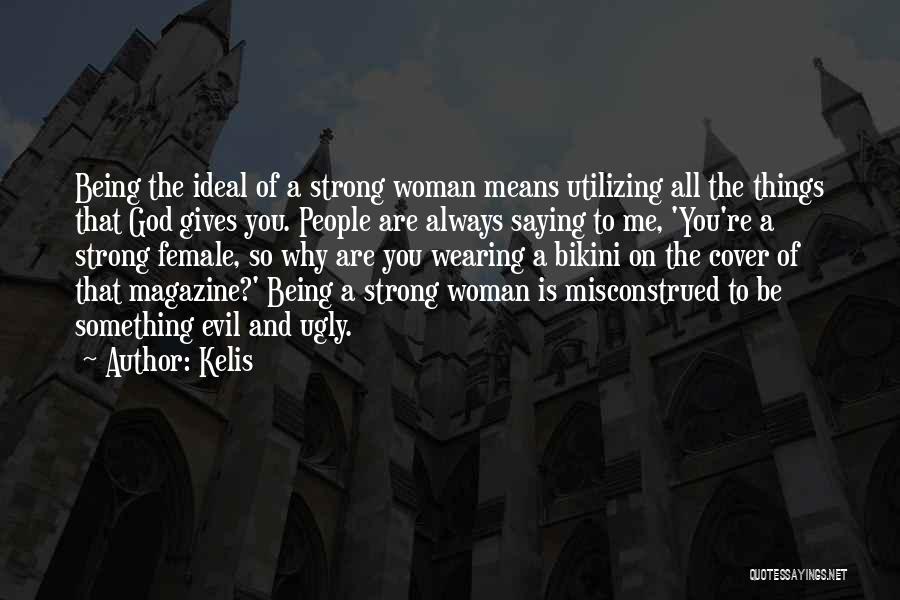 Kelis Quotes: Being The Ideal Of A Strong Woman Means Utilizing All The Things That God Gives You. People Are Always Saying