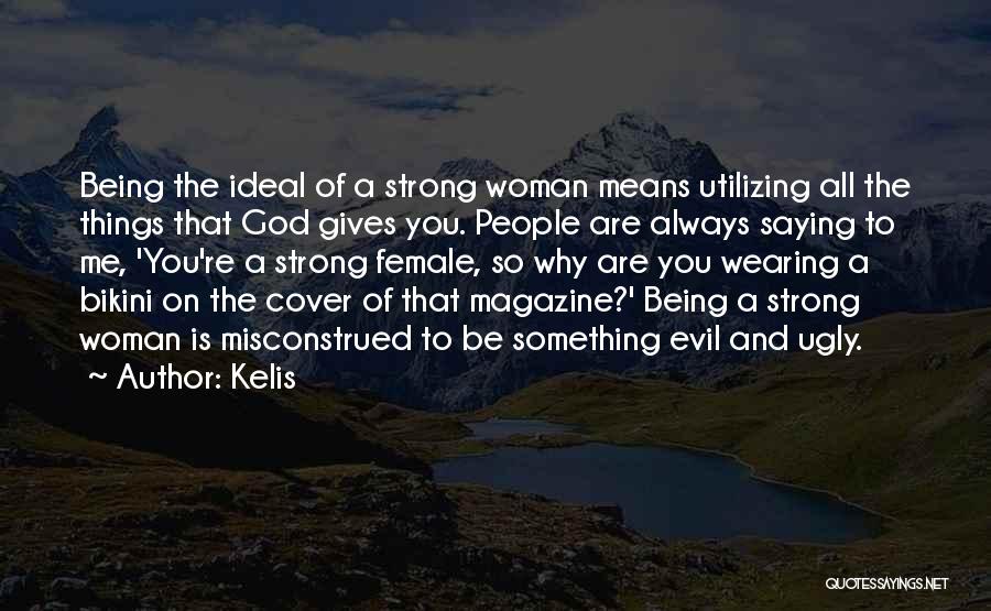 Kelis Quotes: Being The Ideal Of A Strong Woman Means Utilizing All The Things That God Gives You. People Are Always Saying