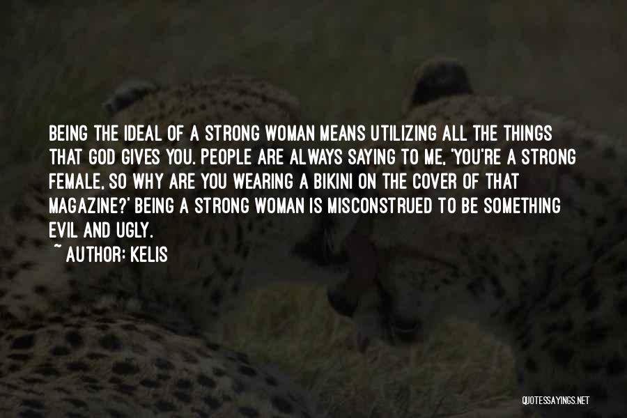 Kelis Quotes: Being The Ideal Of A Strong Woman Means Utilizing All The Things That God Gives You. People Are Always Saying