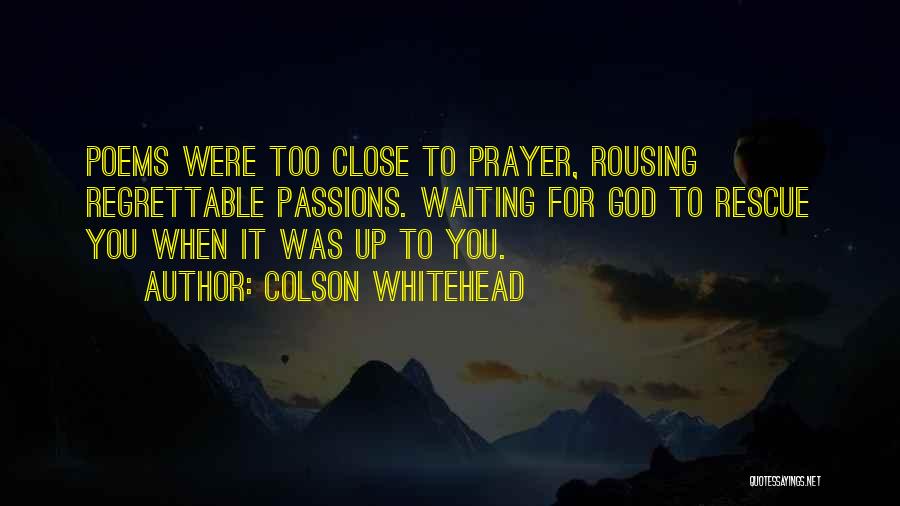Colson Whitehead Quotes: Poems Were Too Close To Prayer, Rousing Regrettable Passions. Waiting For God To Rescue You When It Was Up To