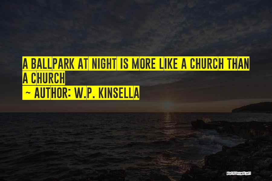 W.P. Kinsella Quotes: A Ballpark At Night Is More Like A Church Than A Church