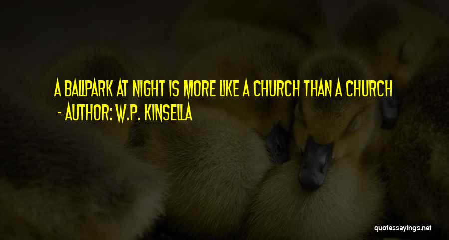 W.P. Kinsella Quotes: A Ballpark At Night Is More Like A Church Than A Church