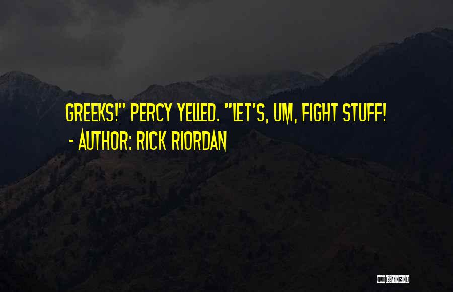 Rick Riordan Quotes: Greeks! Percy Yelled. Let's, Um, Fight Stuff!
