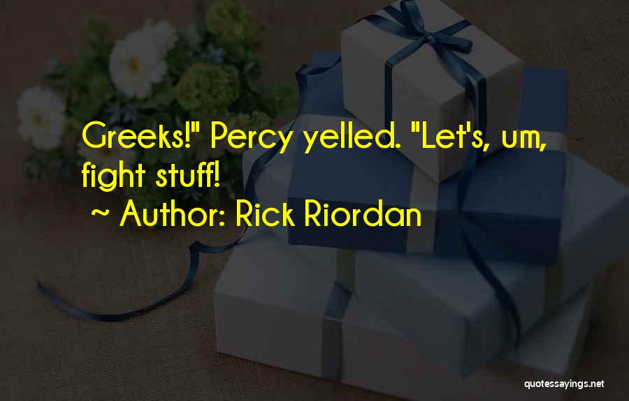 Rick Riordan Quotes: Greeks! Percy Yelled. Let's, Um, Fight Stuff!