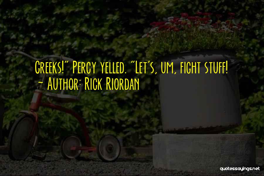 Rick Riordan Quotes: Greeks! Percy Yelled. Let's, Um, Fight Stuff!