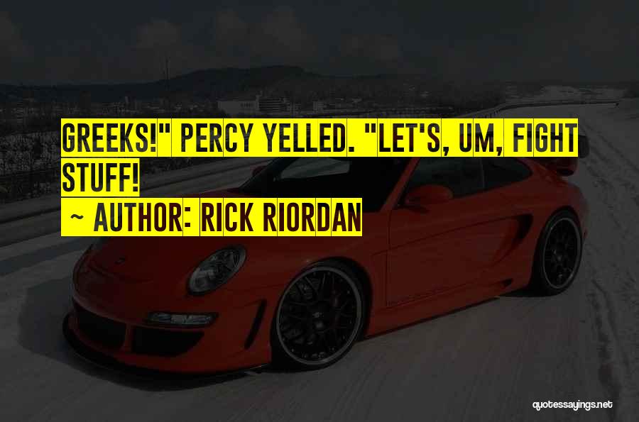 Rick Riordan Quotes: Greeks! Percy Yelled. Let's, Um, Fight Stuff!