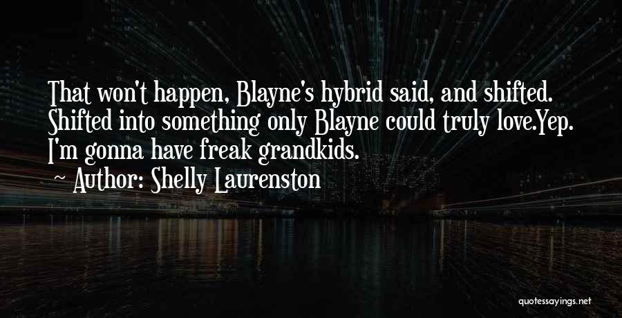 Shelly Laurenston Quotes: That Won't Happen, Blayne's Hybrid Said, And Shifted. Shifted Into Something Only Blayne Could Truly Love.yep. I'm Gonna Have Freak