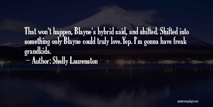 Shelly Laurenston Quotes: That Won't Happen, Blayne's Hybrid Said, And Shifted. Shifted Into Something Only Blayne Could Truly Love.yep. I'm Gonna Have Freak