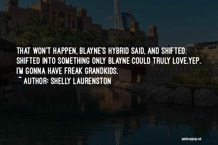 Shelly Laurenston Quotes: That Won't Happen, Blayne's Hybrid Said, And Shifted. Shifted Into Something Only Blayne Could Truly Love.yep. I'm Gonna Have Freak