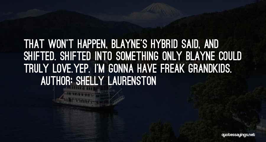 Shelly Laurenston Quotes: That Won't Happen, Blayne's Hybrid Said, And Shifted. Shifted Into Something Only Blayne Could Truly Love.yep. I'm Gonna Have Freak