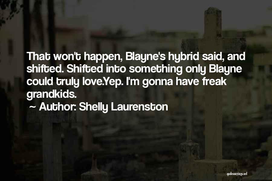 Shelly Laurenston Quotes: That Won't Happen, Blayne's Hybrid Said, And Shifted. Shifted Into Something Only Blayne Could Truly Love.yep. I'm Gonna Have Freak