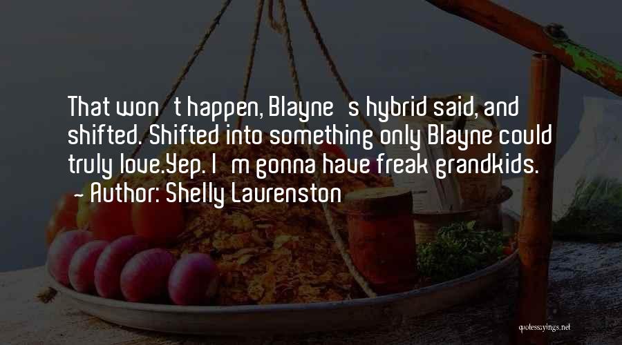 Shelly Laurenston Quotes: That Won't Happen, Blayne's Hybrid Said, And Shifted. Shifted Into Something Only Blayne Could Truly Love.yep. I'm Gonna Have Freak