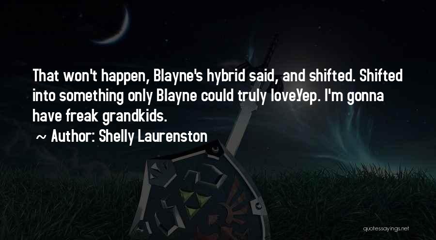 Shelly Laurenston Quotes: That Won't Happen, Blayne's Hybrid Said, And Shifted. Shifted Into Something Only Blayne Could Truly Love.yep. I'm Gonna Have Freak