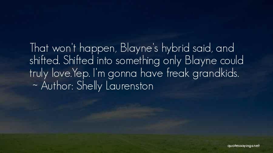 Shelly Laurenston Quotes: That Won't Happen, Blayne's Hybrid Said, And Shifted. Shifted Into Something Only Blayne Could Truly Love.yep. I'm Gonna Have Freak