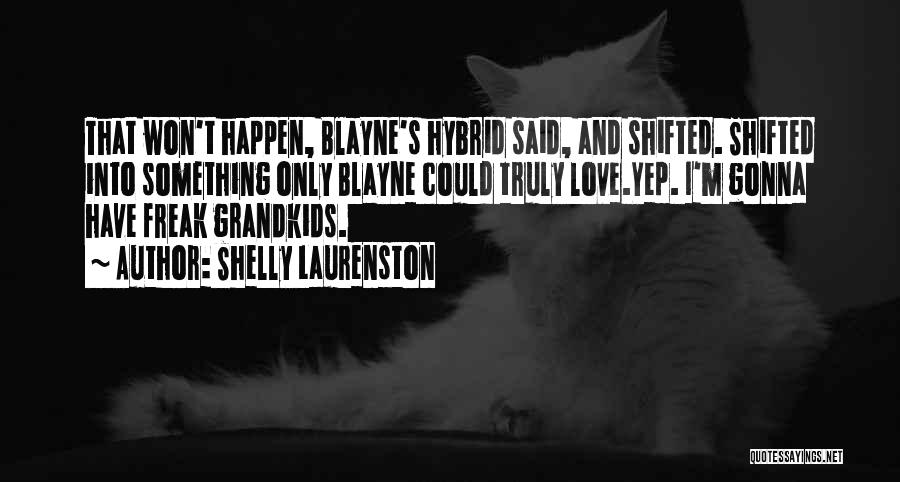 Shelly Laurenston Quotes: That Won't Happen, Blayne's Hybrid Said, And Shifted. Shifted Into Something Only Blayne Could Truly Love.yep. I'm Gonna Have Freak