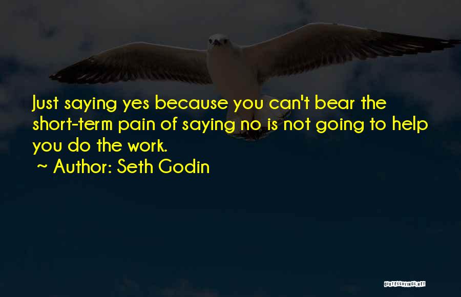 Seth Godin Quotes: Just Saying Yes Because You Can't Bear The Short-term Pain Of Saying No Is Not Going To Help You Do