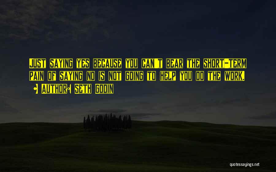Seth Godin Quotes: Just Saying Yes Because You Can't Bear The Short-term Pain Of Saying No Is Not Going To Help You Do
