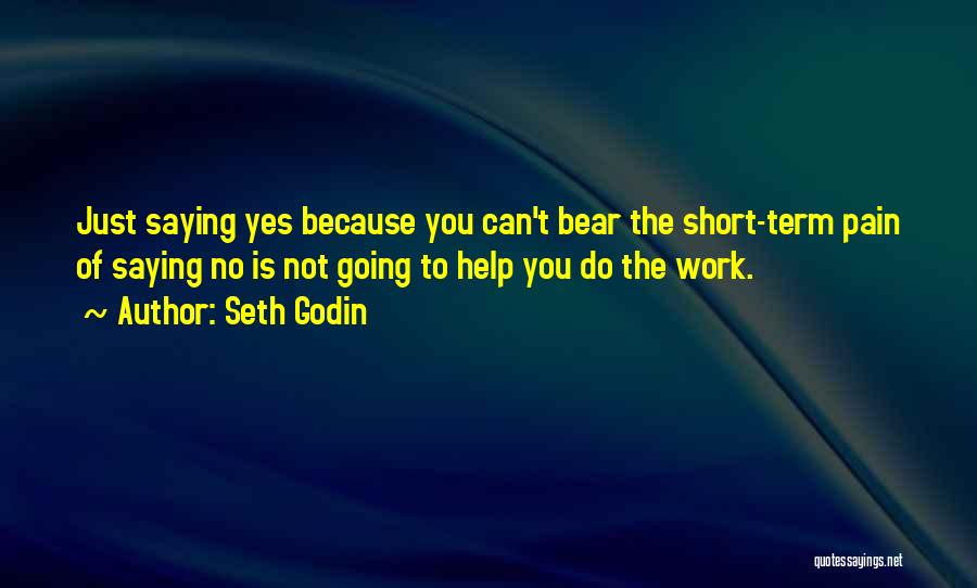 Seth Godin Quotes: Just Saying Yes Because You Can't Bear The Short-term Pain Of Saying No Is Not Going To Help You Do
