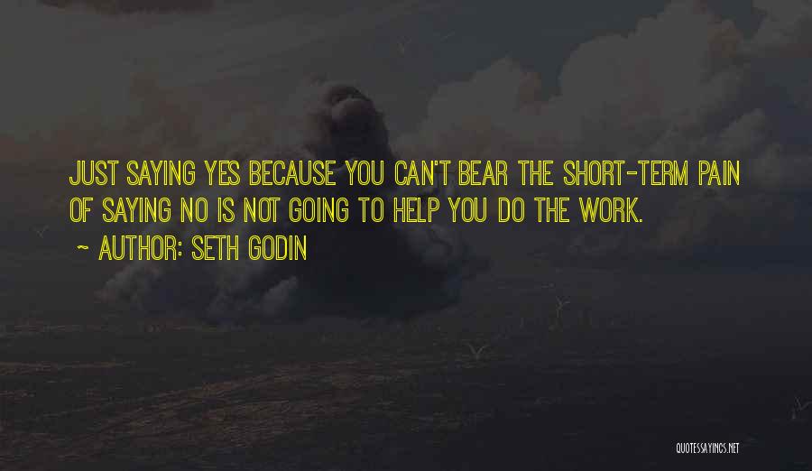 Seth Godin Quotes: Just Saying Yes Because You Can't Bear The Short-term Pain Of Saying No Is Not Going To Help You Do