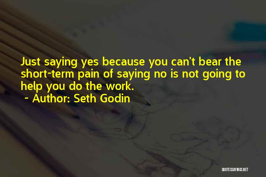 Seth Godin Quotes: Just Saying Yes Because You Can't Bear The Short-term Pain Of Saying No Is Not Going To Help You Do
