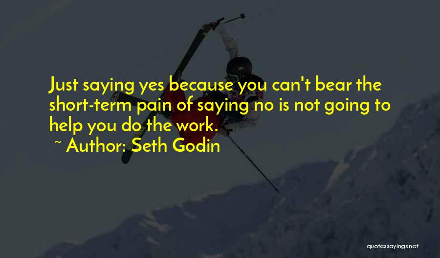 Seth Godin Quotes: Just Saying Yes Because You Can't Bear The Short-term Pain Of Saying No Is Not Going To Help You Do