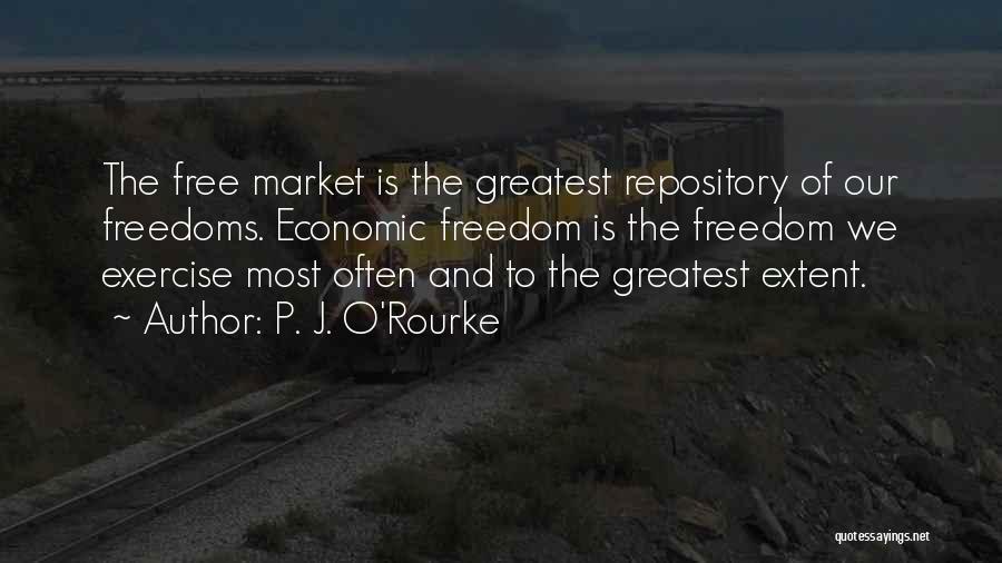 P. J. O'Rourke Quotes: The Free Market Is The Greatest Repository Of Our Freedoms. Economic Freedom Is The Freedom We Exercise Most Often And