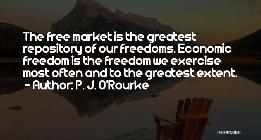 P. J. O'Rourke Quotes: The Free Market Is The Greatest Repository Of Our Freedoms. Economic Freedom Is The Freedom We Exercise Most Often And