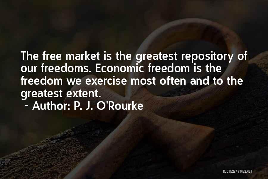 P. J. O'Rourke Quotes: The Free Market Is The Greatest Repository Of Our Freedoms. Economic Freedom Is The Freedom We Exercise Most Often And