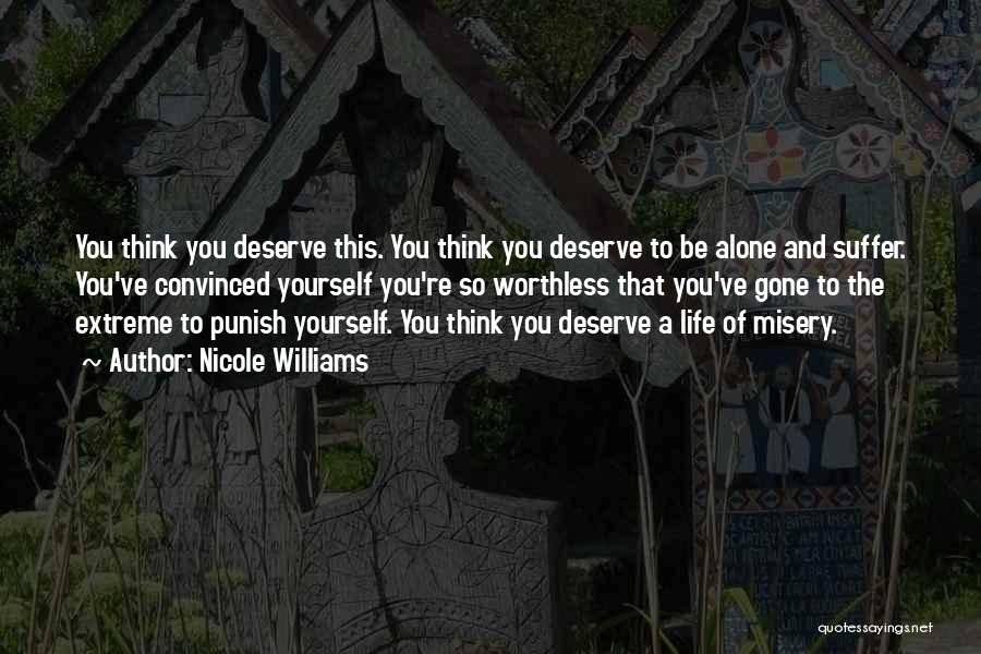 Nicole Williams Quotes: You Think You Deserve This. You Think You Deserve To Be Alone And Suffer. You've Convinced Yourself You're So Worthless