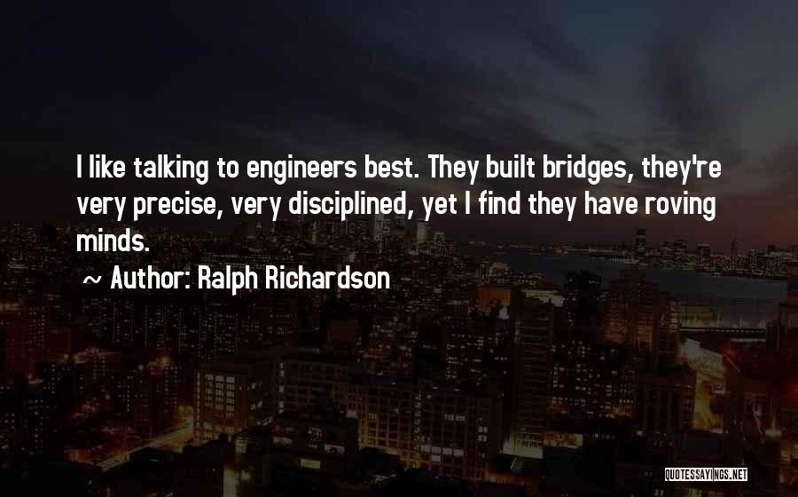Ralph Richardson Quotes: I Like Talking To Engineers Best. They Built Bridges, They're Very Precise, Very Disciplined, Yet I Find They Have Roving