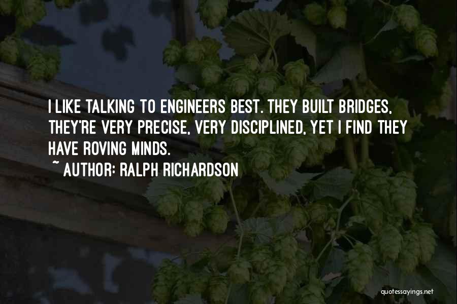 Ralph Richardson Quotes: I Like Talking To Engineers Best. They Built Bridges, They're Very Precise, Very Disciplined, Yet I Find They Have Roving