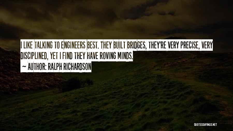 Ralph Richardson Quotes: I Like Talking To Engineers Best. They Built Bridges, They're Very Precise, Very Disciplined, Yet I Find They Have Roving