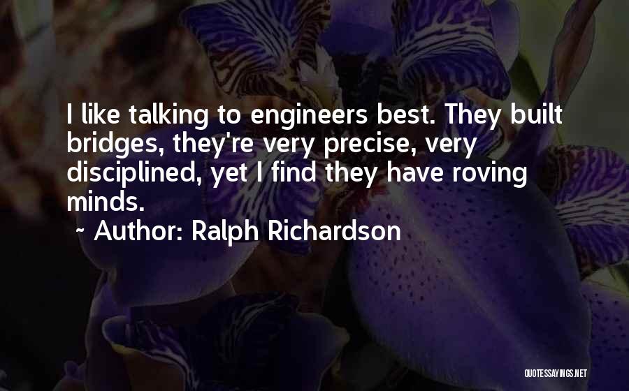 Ralph Richardson Quotes: I Like Talking To Engineers Best. They Built Bridges, They're Very Precise, Very Disciplined, Yet I Find They Have Roving