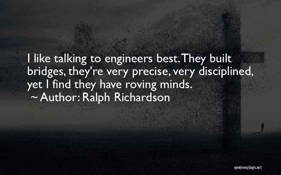 Ralph Richardson Quotes: I Like Talking To Engineers Best. They Built Bridges, They're Very Precise, Very Disciplined, Yet I Find They Have Roving