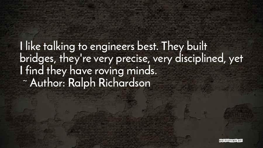 Ralph Richardson Quotes: I Like Talking To Engineers Best. They Built Bridges, They're Very Precise, Very Disciplined, Yet I Find They Have Roving