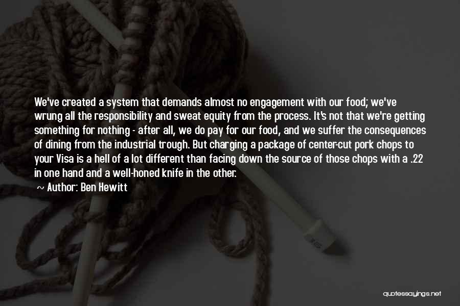 Ben Hewitt Quotes: We've Created A System That Demands Almost No Engagement With Our Food; We've Wrung All The Responsibility And Sweat Equity