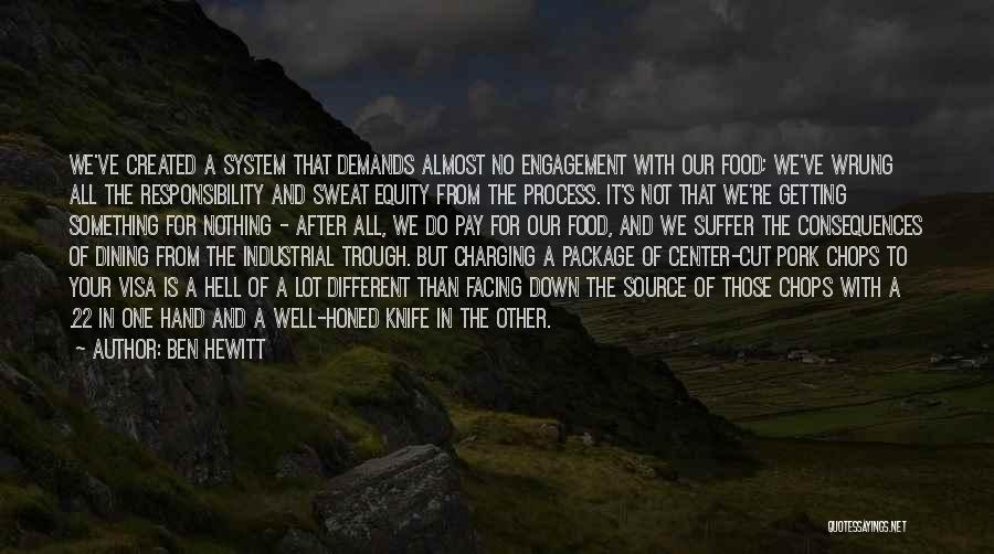 Ben Hewitt Quotes: We've Created A System That Demands Almost No Engagement With Our Food; We've Wrung All The Responsibility And Sweat Equity