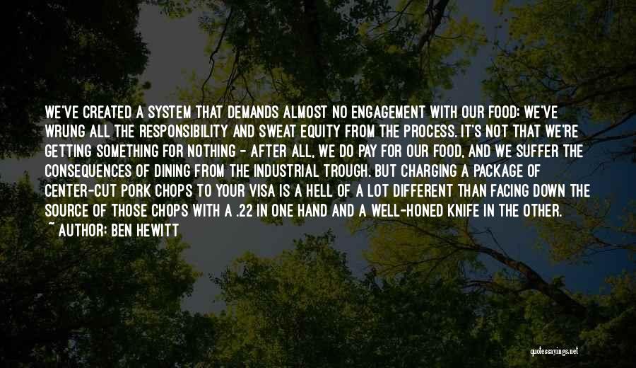 Ben Hewitt Quotes: We've Created A System That Demands Almost No Engagement With Our Food; We've Wrung All The Responsibility And Sweat Equity
