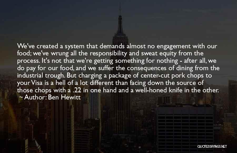 Ben Hewitt Quotes: We've Created A System That Demands Almost No Engagement With Our Food; We've Wrung All The Responsibility And Sweat Equity