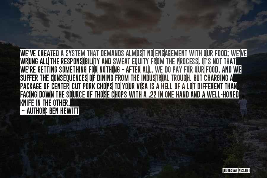 Ben Hewitt Quotes: We've Created A System That Demands Almost No Engagement With Our Food; We've Wrung All The Responsibility And Sweat Equity